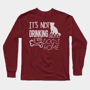 It's not drinking alone if your dog is home Long Sleeve T-Shirt